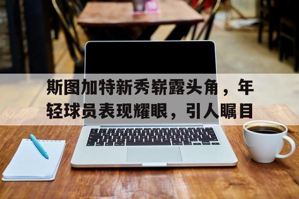 斯图加特新秀崭露头角，年轻球员表现耀眼，引人瞩目的简单介绍