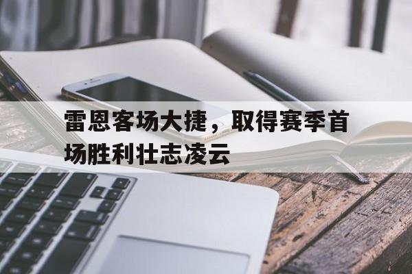 关于雷恩客场大捷，取得赛季首场胜利壮志凌云的信息
