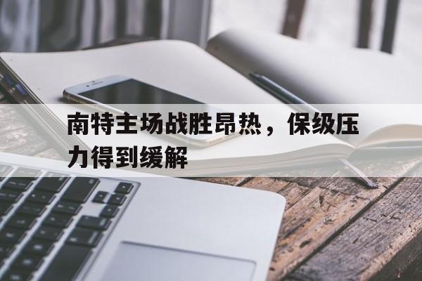南特主场战胜昂热，保级压力得到缓解的简单介绍