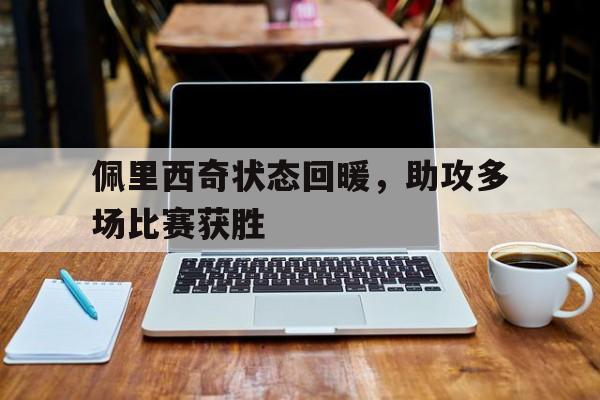 佩里西奇状态回暖，助攻多场比赛获胜的简单介绍