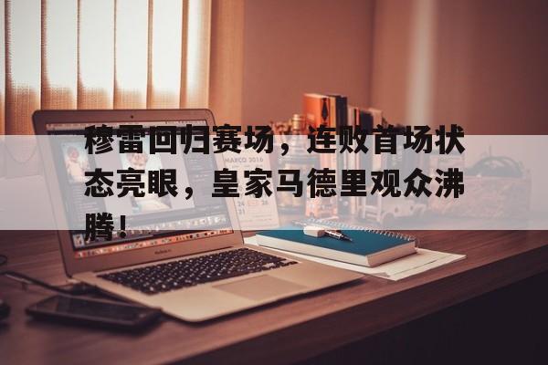 穆雷回归赛场，连败首场状态亮眼，皇家马德里观众沸腾！(穆雷绝杀含金量出炉)